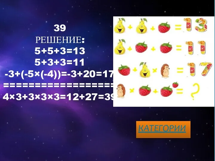 39 РЕШЕНИЕ: 5+5+3=13 5+3+3=11 -3+(-5×(-4))=-3+20=17 ================== 4×3+3×3×3=12+27=39 КАТЕГОРИИ