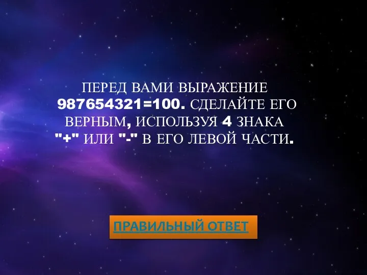 ПЕРЕД ВАМИ ВЫРАЖЕНИЕ 987654321=100. СДЕЛАЙТЕ ЕГО ВЕРНЫМ, ИСПОЛЬЗУЯ 4 ЗНАКА "+" ИЛИ