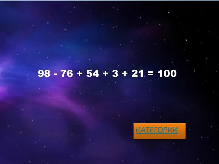 98 - 76 + 54 + 3 + 21 = 100 КАТЕГОРИИ