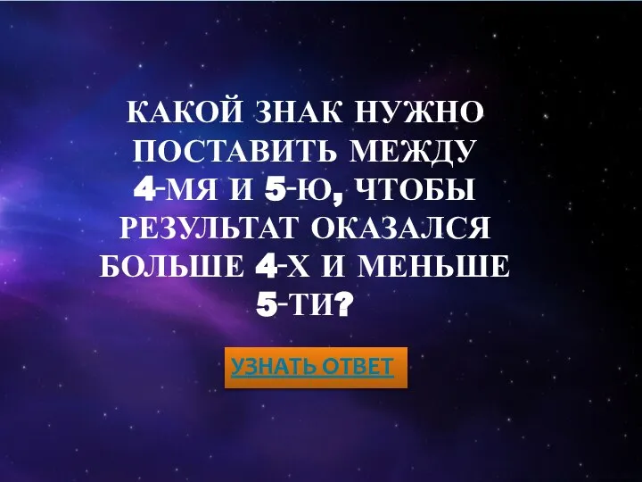 КАКОЙ ЗНАК НУЖНО ПОСТАВИТЬ МЕЖДУ 4‑МЯ И 5‑Ю, ЧТОБЫ РЕЗУЛЬТАТ ОКАЗАЛСЯ БОЛЬШЕ