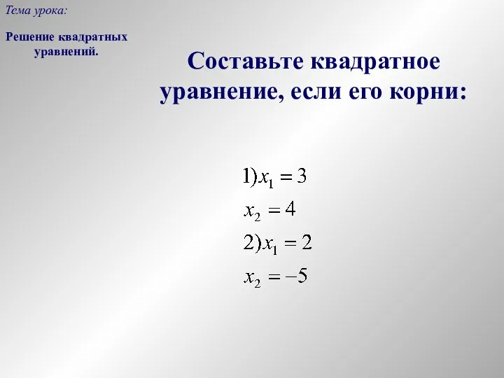 Составьте квадратное уравнение, если его корни: Решение квадратных уравнений. Тема урока: