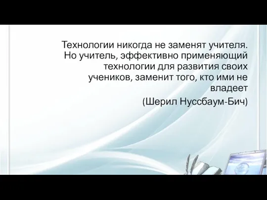 Технологии никогда не заменят учителя. Но учитель, эффективно применяющий технологии для развития