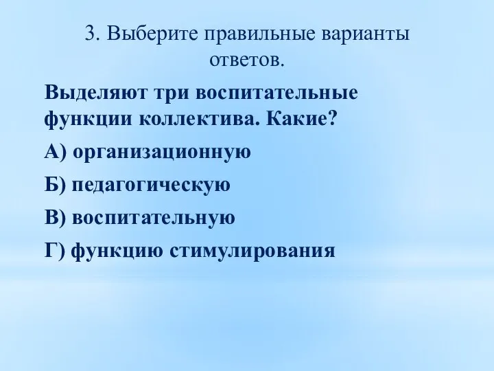 3. Выберите правильные варианты ответов. Выделяют три воспитательные функции коллектива. Какие? А)