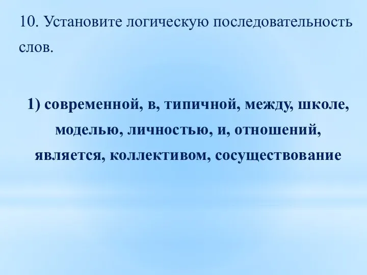 10. Установите логическую последовательность слов. 1) современной, в, типичной, между, школе, моделью,