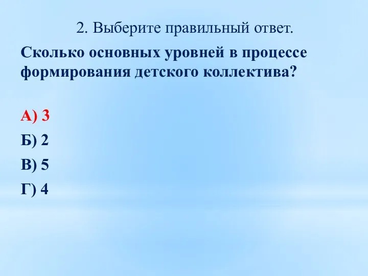 2. Выберите правильный ответ. Сколько основных уровней в процессе формирования детского коллектива?