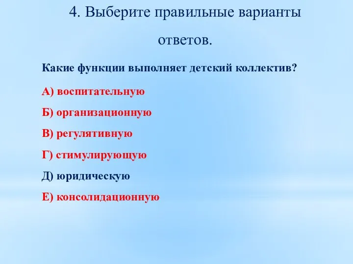 4. Выберите правильные варианты ответов. Какие функции выполняет детский коллектив? А) воспитательную