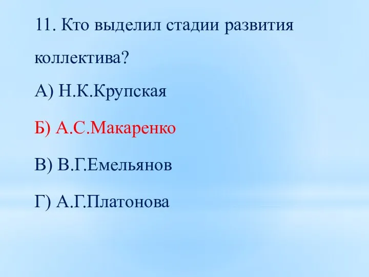 11. Кто выделил стадии развития коллектива? А) Н.К.Крупская Б) А.С.Макаренко В) В.Г.Емельянов Г) А.Г.Платонова