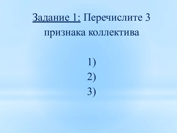 Задание 1: Перечислите 3 признака коллектива 1) 2) 3)