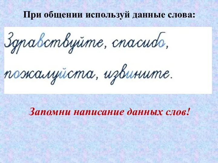 При общении используй данные слова: Запомни написание данных слов!