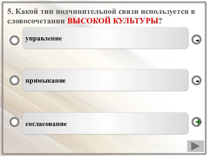 5. Какой тип подчинительной связи используется в словосочетании ВЫСОКОЙ КУЛЬТУРЫ? согласование примыкание управление - + -