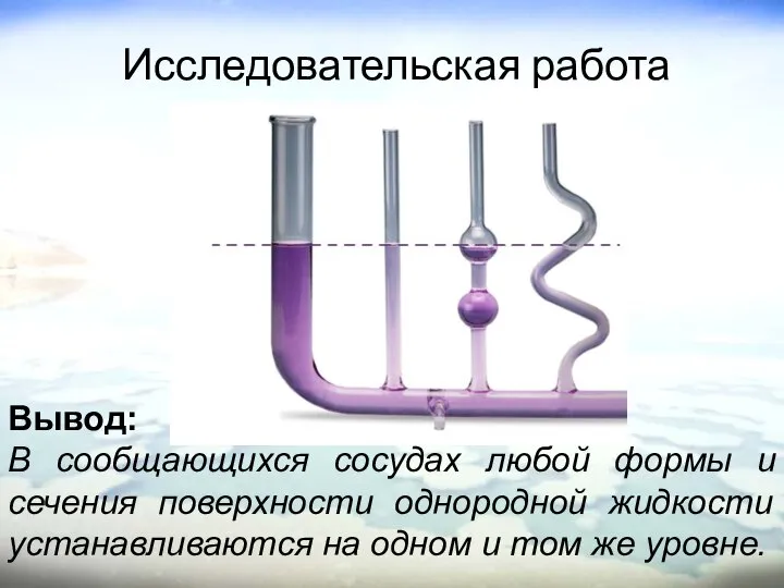 Исследовательская работа Вывод: В сообщающихся сосудах любой формы и сечения поверхности однородной