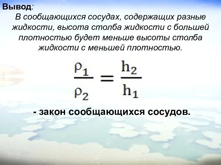 Вывод: В сообщающихся сосудах, содержащих разные жидкости, высота столба жидкости с большей