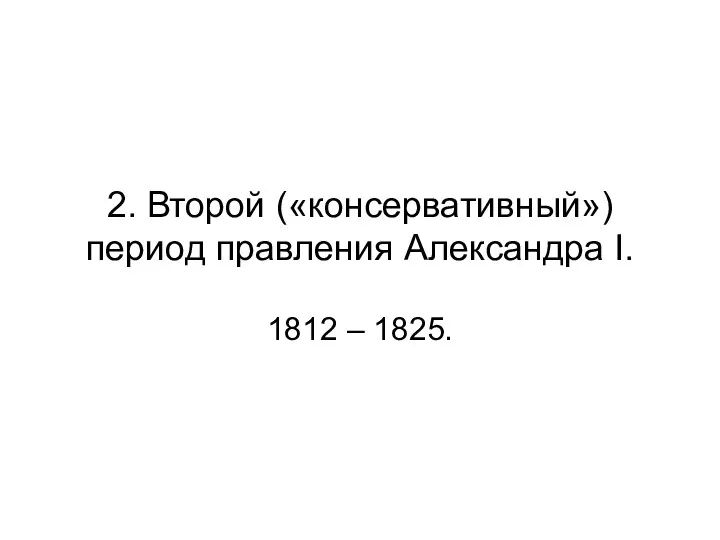 2. Второй («консервативный») период правления Александра I. 1812 – 1825.