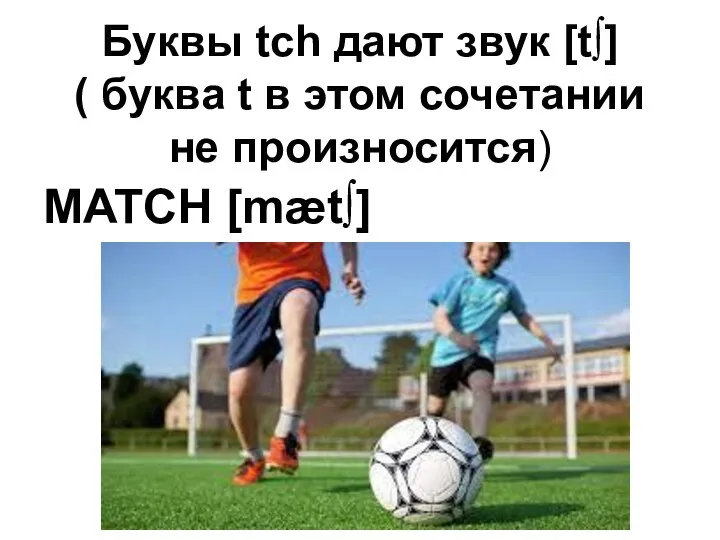 Буквы tch дают звук [t∫] ( буква t в этом сочетании не произносится) MATCH [mæt∫]