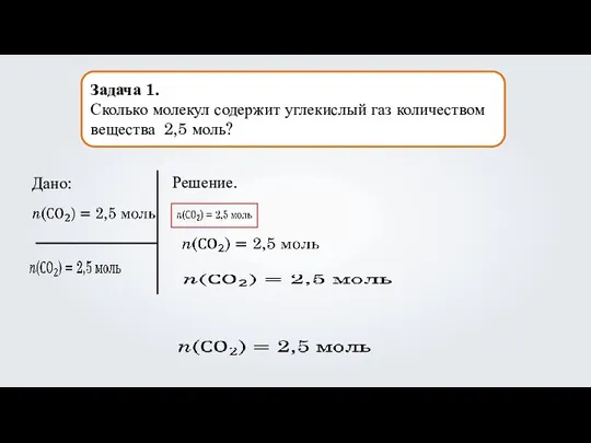 Задача 1. Сколько молекул содержит углекислый газ количеством вещества 2,5 моль? Дано: Решение.