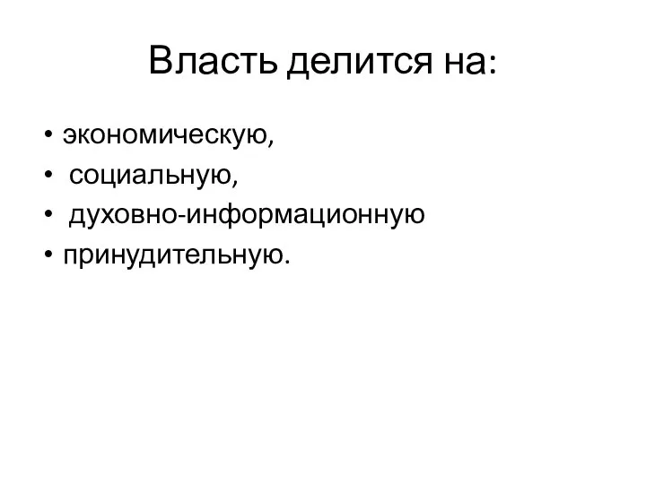 Власть делится на: экономическую, социальную, духовно-информационную принудительную.