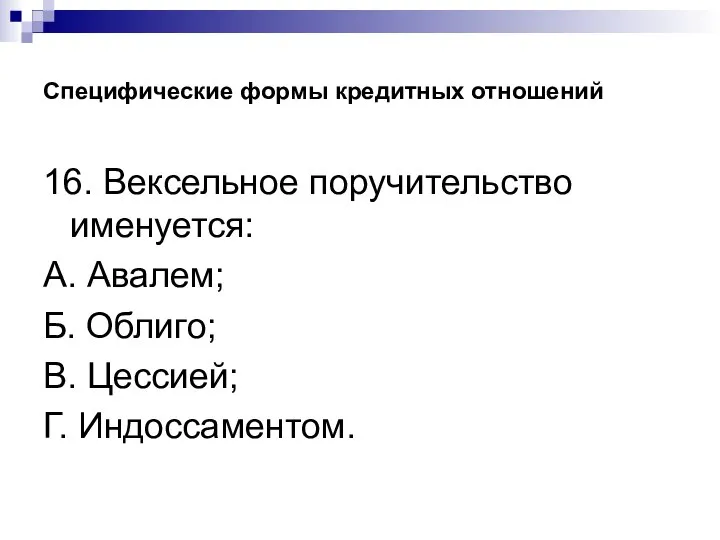 Специфические формы кредитных отношений 16. Вексельное поручительство именуется: А. Авалем; Б. Облиго; В. Цессией; Г. Индоссаментом.