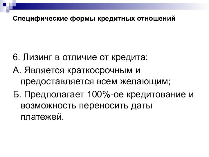 Специфические формы кредитных отношений 6. Лизинг в отличие от кредита: А. Является