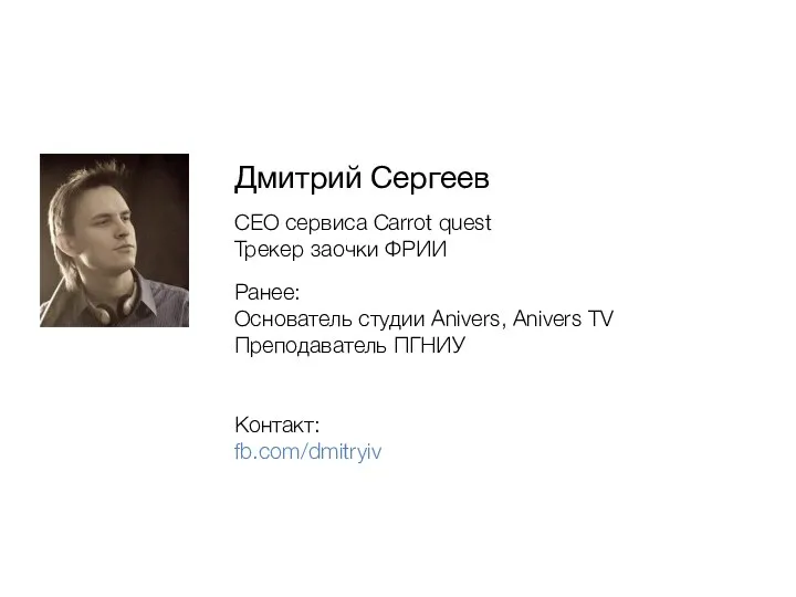 Дмитрий Сергеев CEO сервиса Carrot quest Трекер заочки ФРИИ Ранее: Основатель студии