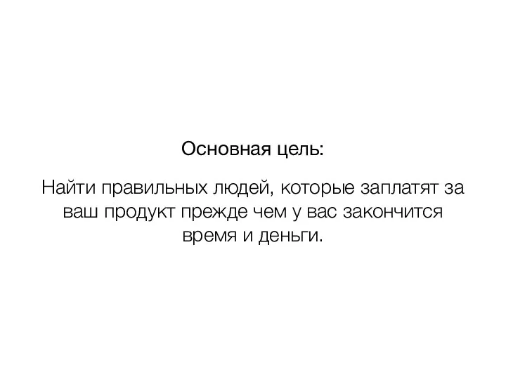 Основная цель: Найти правильных людей, которые заплатят за ваш продукт прежде чем