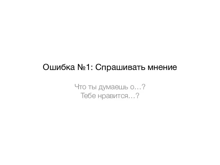 Ошибка №1: Спрашивать мнение Что ты думаешь о…? Тебе нравится…?