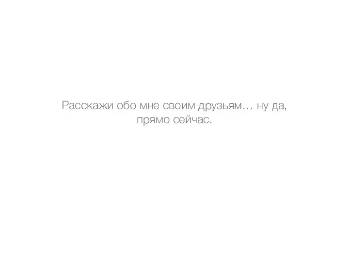 Расскажи обо мне своим друзьям… ну да, прямо сейчас.