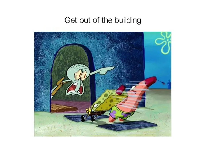 Get out of the building