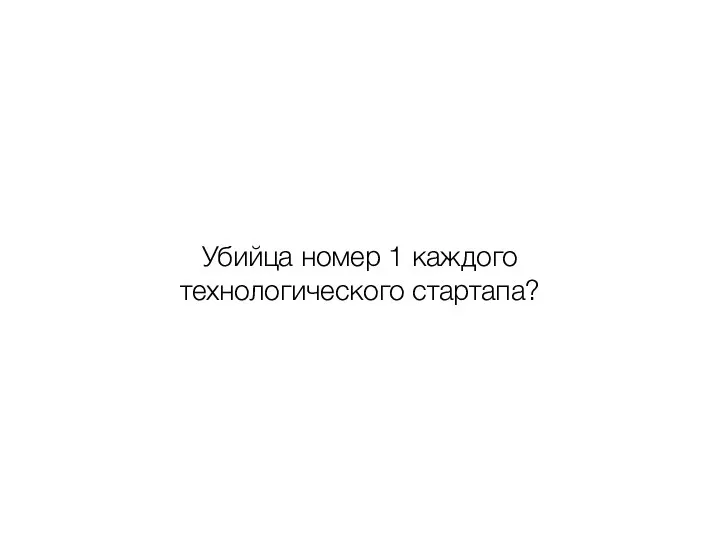 Убийца номер 1 каждого технологического стартапа?