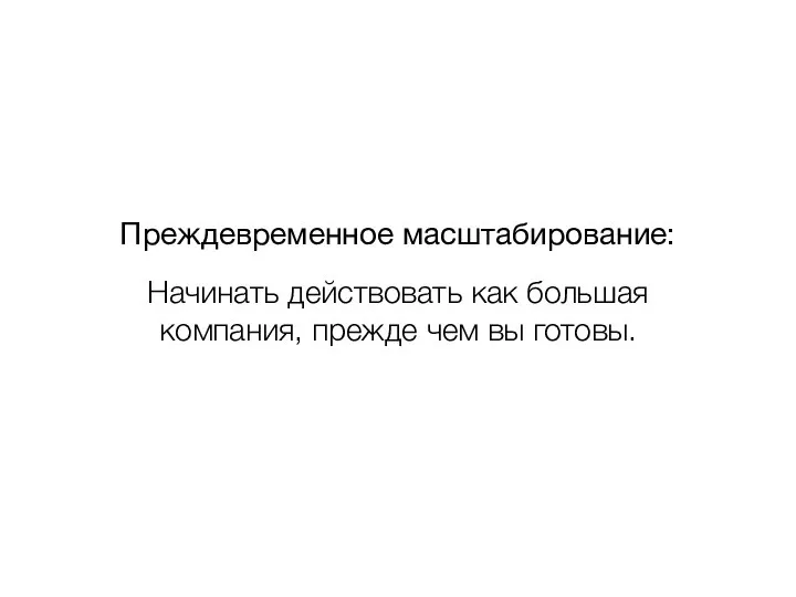 Преждевременное масштабирование: Начинать действовать как большая компания, прежде чем вы готовы.