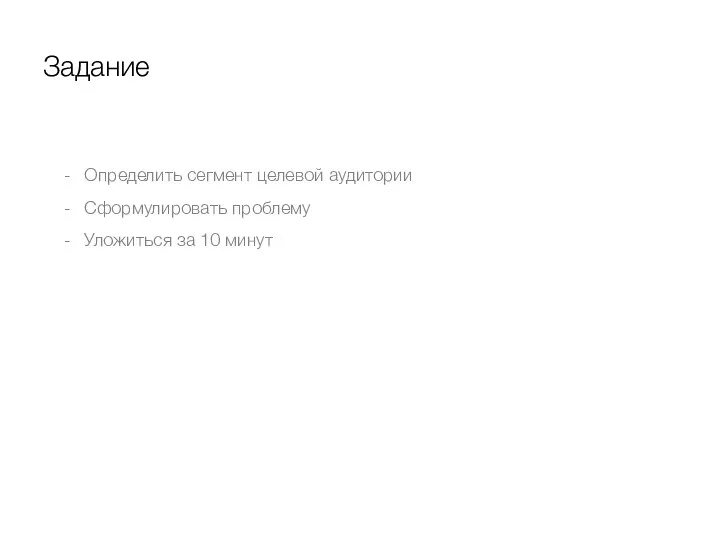 Задание Определить сегмент целевой аудитории Сформулировать проблему Уложиться за 10 минут