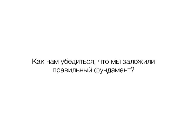 Как нам убедиться, что мы заложили правильный фундамент?