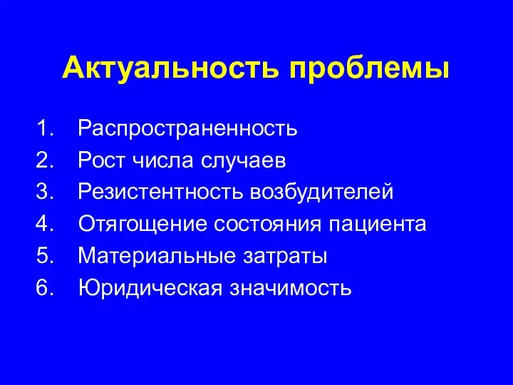 Актуальность проблемы Распространенность Рост числа случаев Резистентность возбудителей Отягощение состояния пациента Материальные затраты Юридическая значимость