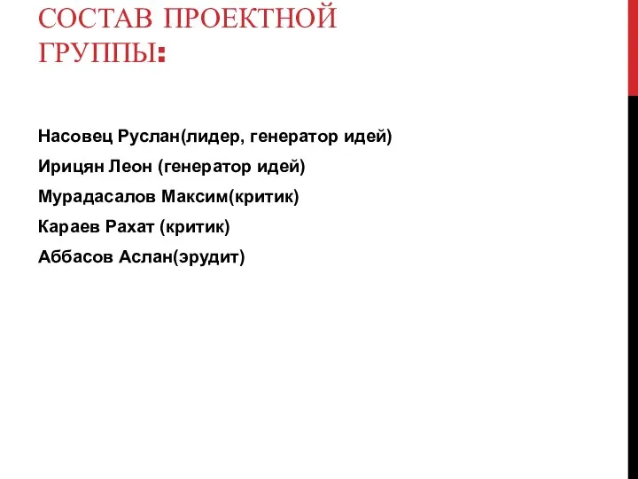 СОСТАВ ПРОЕКТНОЙ ГРУППЫ: Насовец Руслан(лидер, генератор идей) Ирицян Леон (генератор идей) Мурадасалов