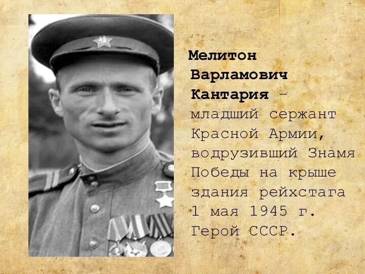 Мелитон Варламович Кантария – младший сержант Красной Армии, водрузивший Знамя Победы на