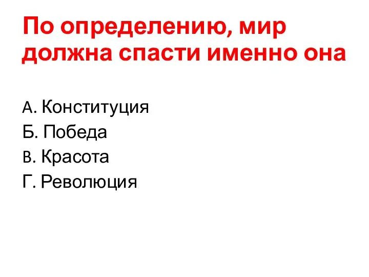 По определению, мир должна спасти именно она A. Конституция Б. Победа B. Красота Г. Революция