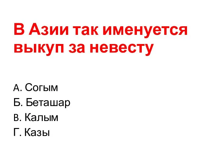 В Азии так именуется выкуп за невесту A. Согым Б. Беташар B. Калым Г. Казы