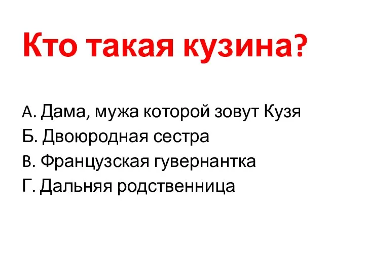 Кто такая кузина? A. Дама, мужа которой зовут Кузя Б. Двоюродная сестра