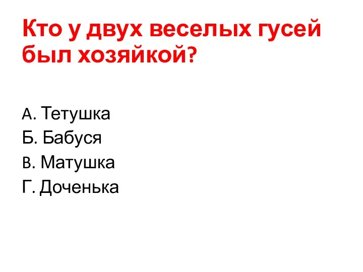 Кто у двух веселых гусей был хозяйкой? A. Тетушка Б. Бабуся B. Матушка Г. Доченька