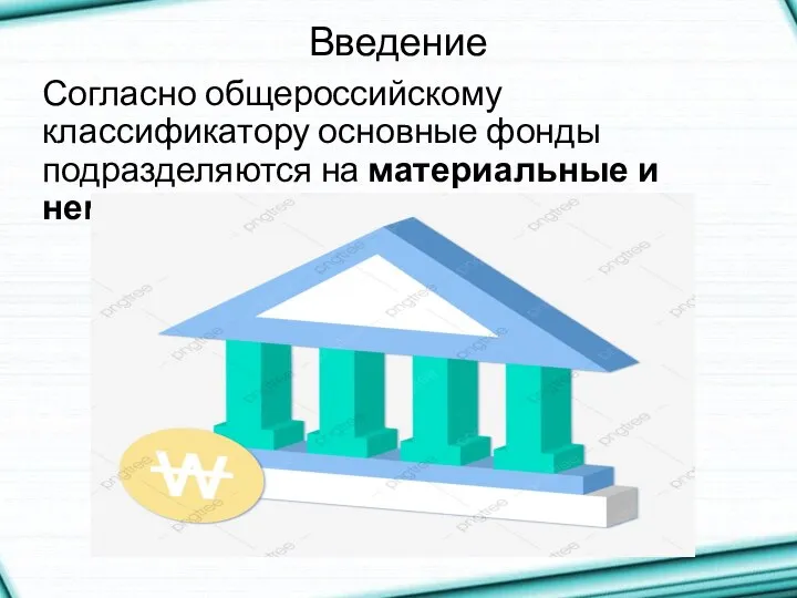 Введение Согласно общероссийскому классификатору основные фонды подразделяются на материальные и нематериальные.