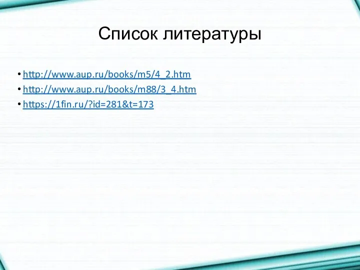 Список литературы http://www.aup.ru/books/m5/4_2.htm http://www.aup.ru/books/m88/3_4.htm https://1fin.ru/?id=281&t=173