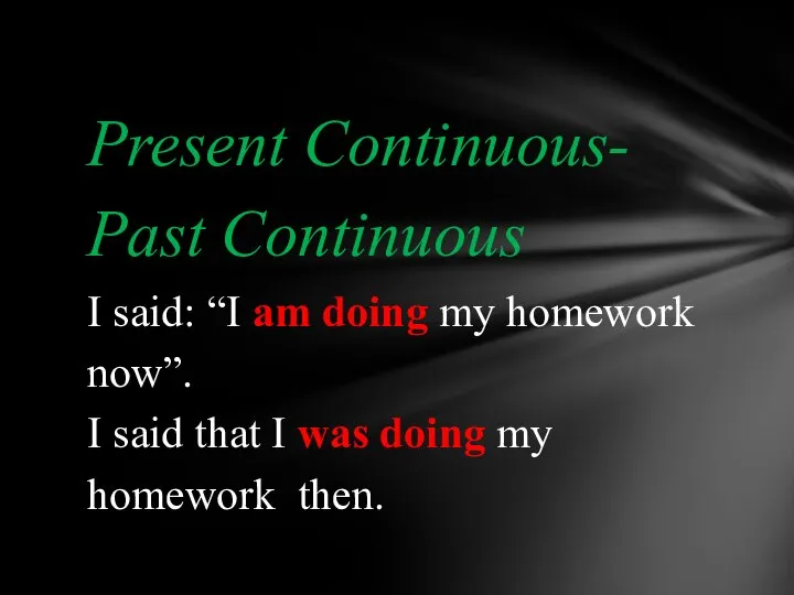 Present Continuous- Past Continuous I said: “I am doing my homework now”.