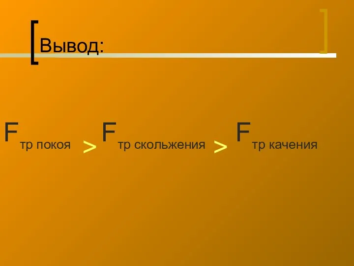 Вывод: Fтр покоя > Fтр скольжения > Fтр качения