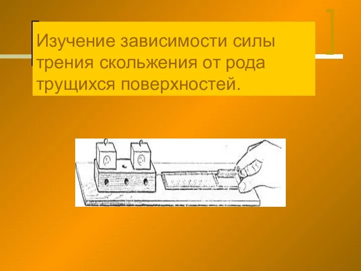 Изучение зависимости силы трения скольжения от рода трущихся поверхностей.