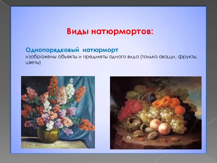 Виды натюрмортов: Однопорядковый натюрморт изображены объекты и предметы одного вида (только овощи, фрукты, цветы)