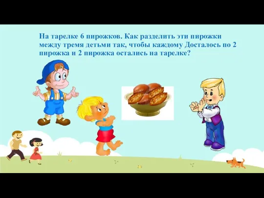 На тарелке 6 пирожков. Как разделить эти пирожки между тремя детьми так,