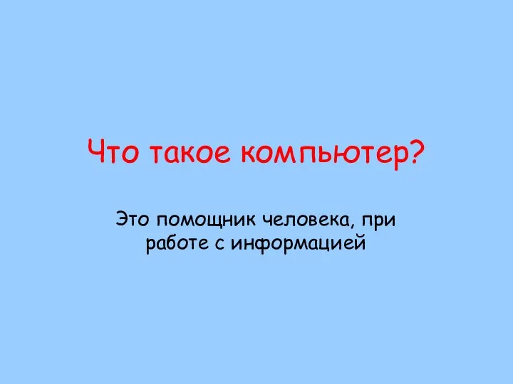 Что такое компьютер? Это помощник человека, при работе с информацией