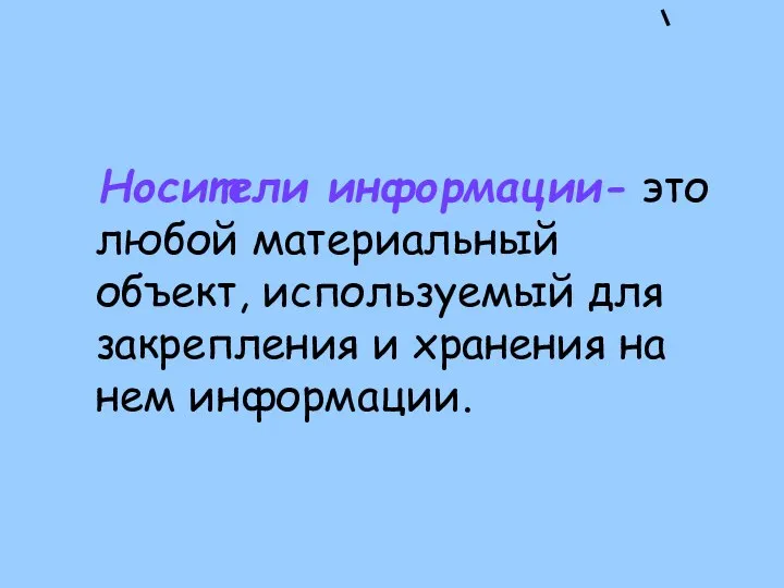 Носители информации- это любой материальный объект, используемый для закрепления и хранения на нем информации.