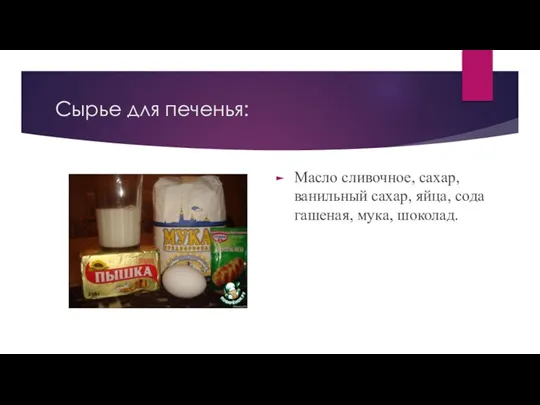 Сырье для печенья: Масло сливочное, сахар, ванильный сахар, яйца, сода гашеная, мука, шоколад.