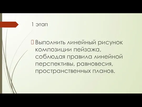 1 этап Выполнить линейный рисунок композиции пейзажа, соблюдая правила линейной перспективы, равновесия, пространственных планов.