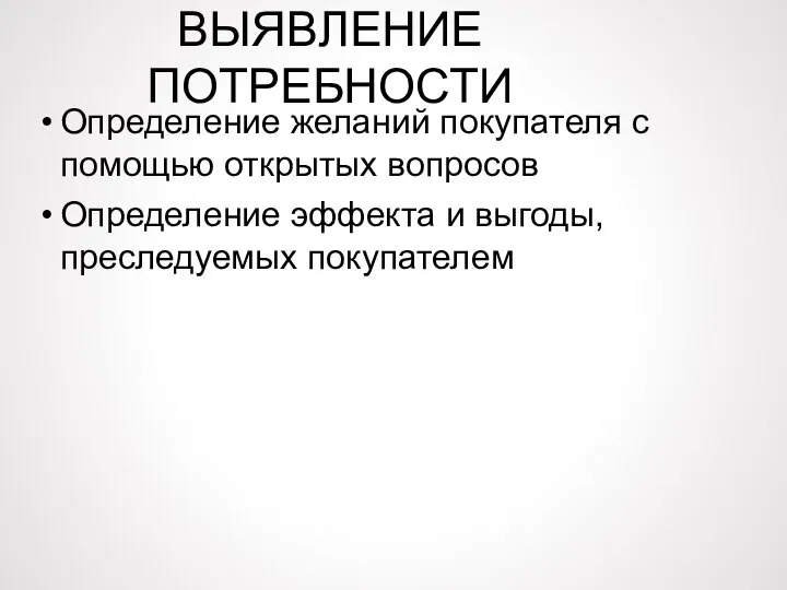 ВЫЯВЛЕНИЕ ПОТРЕБНОСТИ Определение желаний покупателя с помощью открытых вопросов Определение эффекта и выгоды, преследуемых покупателем